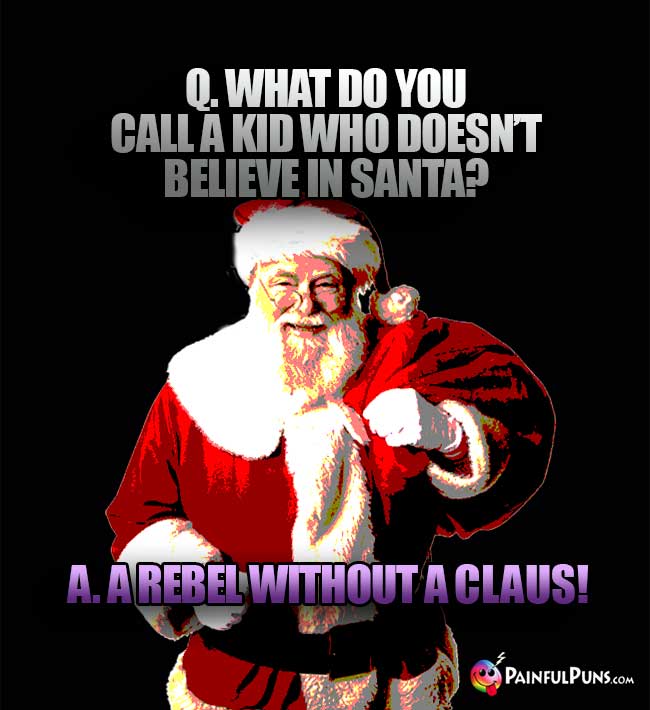 Q. What do you call a kid who doesn't believe in Santa? A. A Rebel Without a Claus!