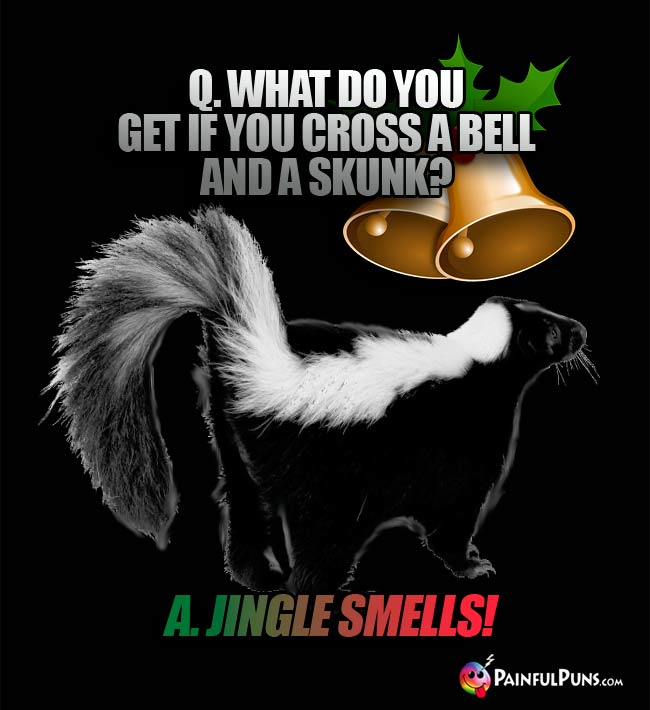 Q. What do you get if you cross a bell and a skunk? A. Jingle Smells!