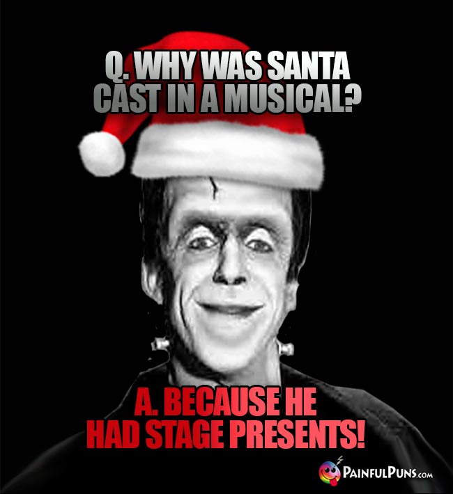 Q. Why was Santa cast in a musical? A. Because he had stage presents!