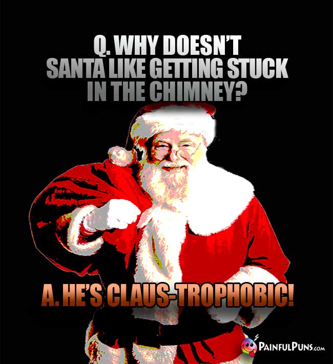 Q. Why doesn't Santa like getting stuck in the chimney? A. He's Claus-Trophobic!