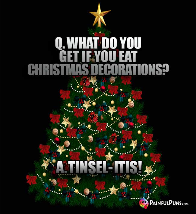Q. What do you get if you eat Christmas decorations? A. Tinsel-itis!