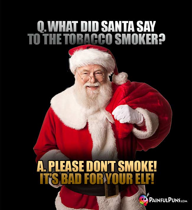 Q. What did Santa say to the tobacco smoker? A. Plase don't smoke! It's bad for your elf!