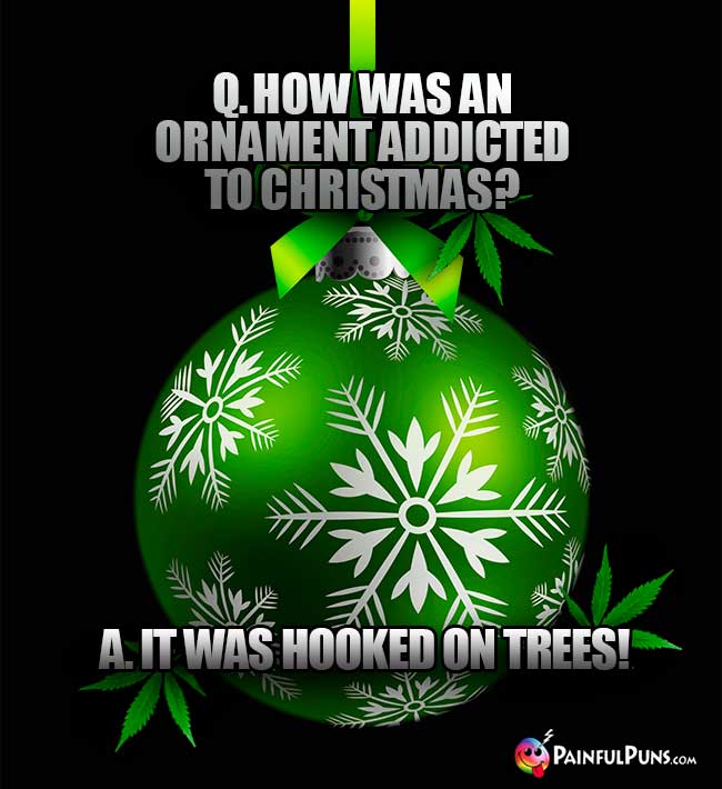 Q. How was an ornament addicted to Christmas? A. It was hooked on trees!
