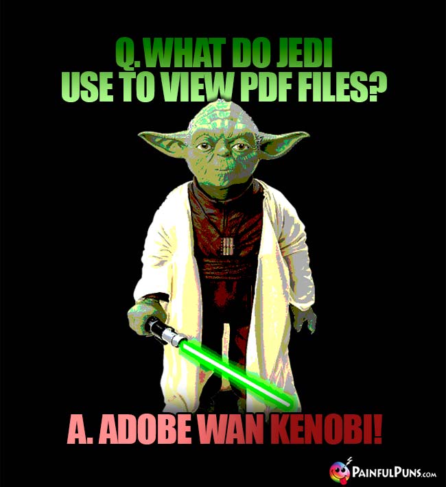 Q. What do Jedi use to view PDF files? A. Adobe Wan Kenobi!