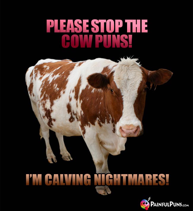 Please stop the cow puns! I'm calving nightmares!